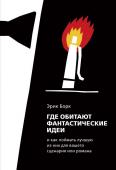 Эрик Борк Где обитают фантастические идеи и как поймать лучшую из них для сценария или романа