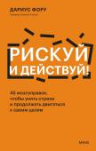 Дариус Фору Рискуй и действуй! 45 мозгоправок, чтобы унять страхи и продолжать двигаться к своим целям