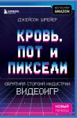 Шрейер Д. Кровь, пот и пиксели. Обратная сторона индустрии видеоигр. 2-е издание