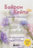 Байрон Кейти Мне нужна твоя любовь. Как перестать зависеть от признания и одобрения другими