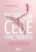 Булгакова Ю.Л. Разреши себе чувствовать. Как перестать подавлять себя и обрести подлинную силу