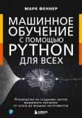 Феннер М. Машинное обучение с помощью Python для всех. Руководство по созданию систем машинного обучения: от основ до мощных инструментов