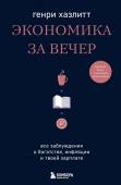 Хазлитт Г. Экономика за вечер. Все заблуждения о богатстве, инфляции и твоей зарплате