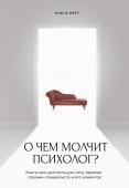 Берг О.Ф. О чем молчит психолог? Книга про целительную силу терапии глазами специалиста и его клиентов