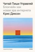 Крис Диксон ЧИТАЙ, ПИШИ, УПРАВЛЯЙ: блокчейн как новая эра интернета