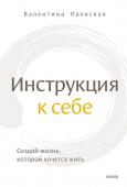 Валентина Паевская Инструкция к себе. Создай жизнь, которой хочется жить