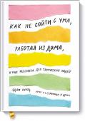 Адам Куртц Как не сойти с ума, работая из дома, и еще 103 совета для творческих людей