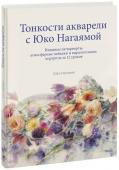 Юко Нагаяма Тонкости акварели с Юко Нагаямой. Изящные натюрморты, атмосферные пейзажи и выразительные портреты з