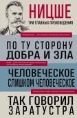 Ницше Ф.В. Фридрих Ницше. По ту сторону добра и зла. Человеческое, слишком человеческое. Так говорил Заратустра