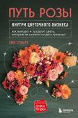 Стюарт Э. Путь розы. Внутри цветочного бизнеса: как выводят и продают цветы, которые не сумела создать природа