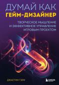 Гэри Д. Думай как гейм-дизайнер. Творческое мышление и эффективное управление игровым проектом