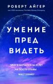 Айгер Р. Умение предвидеть. Чему я научился за 15 лет на посту главы Walt Disney