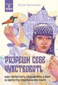 Булгакова Ю.Л. Разреши себе чувствовать. Как перестать подавлять себя и обрести подлинную силу