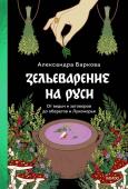 Александра Баркова Зельеварение на Руси. От ведьм и заговоров до оберегов и Лукоморья