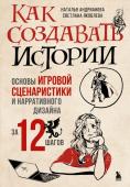 Андрианова Н.А., Яковлева С.И. Как создавать истории. Основы игровой сценаристики и нарративного дизайна за 12 шагов