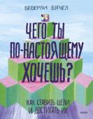 Беверли Бэтчел Чего ты по-настоящему хочешь? Как ставить цели и достигать их