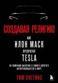 Хиггинс Т. Создавая религию. Как Илон Маск превратил Tesla из компании-выскочки в самого дорогого автопроизводителя в мире