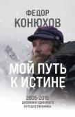 Конюхов Ф.Ф. Мой путь к истине. 2005-2015 дневники одинокого путешественника