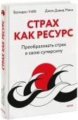 Брэндон Уэбб и Джон Дэвид Манн Страх как ресурс. Преобразовать страх в свою суперсилу