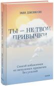 Эми Джонсон Ты — не твои привычки. Способ избавления от ненужных привычек без усилий