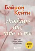 Байрон Кейти Любить то, что есть. 4 вопроса, которые изменят вашу жизнь