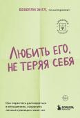 Энгл Б. Любить его, не теряя себя. Как перестать растворяться в отношениях, сохранить личные границы и свое "я"