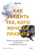 Бо Со Как убедить тех, кого хочется прибить. Правила продуктивного спора без агрессии и перехода на личности