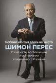 Шимон Перес Робким мечтам здесь не место. О смелости, воображении и становлении современного Израиля