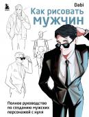 <не указано> Как рисовать мужчин. Полное руководство по созданию мужских персонажей с нуля