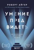 Айгер Р. Умение предвидеть. Чему я научился за 15 лет на посту главы Walt Disney