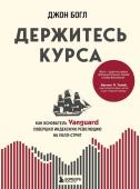 Богл Д. Держитесь курса. Как основатель Vanguard совершил индексную революцию на Уолл-стрит