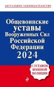 <не указано> Общевоинские уставы Вооруженных сил Российской Федерации с Уставом военной полиции. Тексты с изм. и доп. на 2024 год