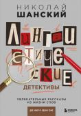 Шанский Н.М. Лингвистические детективы. Увлекательные рассказы из жизни слов (две книги в одном томе)