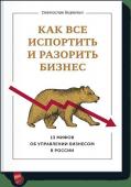 Святослав Бирюлин Как все испортить и разорить бизнес. 13 мифов об управлении бизнесом в России