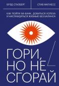 Брэд Сталберг, Стив Магнесс Гори, но не сгорай. Как пойти ва-банк, добиться успеха и наслаждаться жизнью без баланса