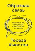 Тереза Хьюстон Обратная связь. Как сказать все, что думаешь, и получить все, что хочешь