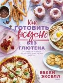 Бекки Экселл Как готовить вкусно без глютена: от спагетти и пиццы до тортов и французских багетов.