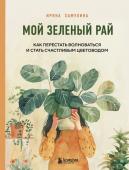 Хамулина И.В. Мой зеленый рай. Как перестать волноваться и стать счастливым цветоводом