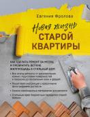 Фролова Е.А. Новая жизнь старой квартиры. Как сделать ремонт за месяц и превратить ветхую жилплощадь в стильный дом