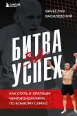 Василевский В.Н. Битва за успех. Как стать 6-кратным чемпионом мира по боевому самбо