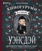 Япаева А.З. Киногуруми в стиле "УЭНСДЭЙ". Вязание крючком каркасных кукол в образах из культового сериала!