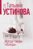 Устинова Т.В. Всегда говори "Всегда"