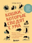 Беата К. Кошки, которые сводят с ума. Почему кошки психуют и что делать с их проблемным поведением