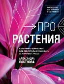 Постнова А.Р. Про растения. Как выбрать комнатные под свой стиль и ухаживать за ними без стресса