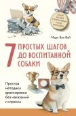 Ван Вай М. 7 простых шагов до воспитанной собаки. Простая методика дрессировки без наказания и стресса