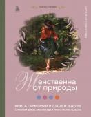 Савилова Н.О. Женственна от природы. Книга гармонии в душе и в доме. Стильный декор, вкусная еда и много лесной красоты