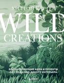 Картер Х. Wild Creations. Вдохновляющие идеи и проекты по созданию дикого интерьера