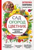 Ганичкина О.А., Ганичкин А.В. Сад. Огород. Цветник. Самая полная дачная энциклопедия