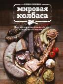 Скрипко Е. Мировая колбаса. Как делать домашнюю колбасу, сосиски и сардельки