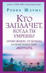 Шарма Р. Кто заплачет, когда ты умрешь? Уроки жизни от монаха, который продал свой «феррари»